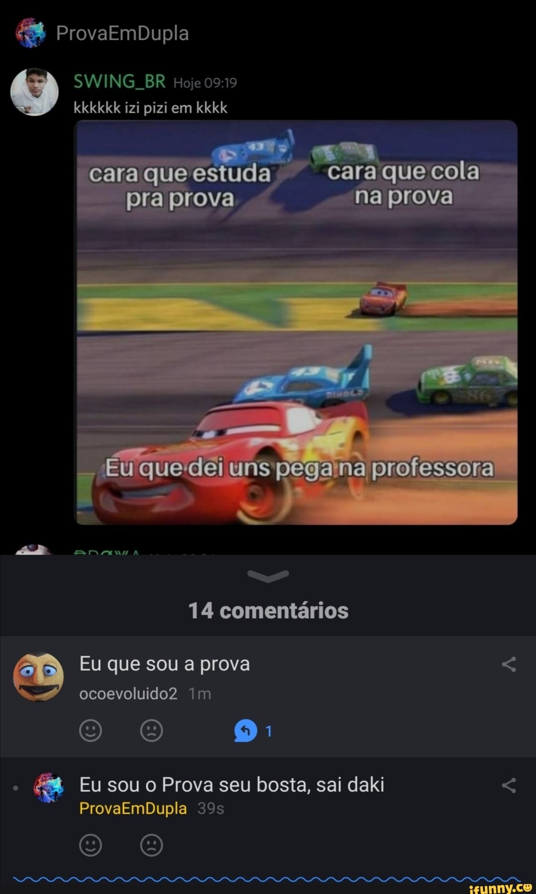ProvaEmbDupla
SWING BR Hoje 0919 kkkkkk izi pizi em kkkk
cara que estuda cara que cola pra prova na prova
Eu quedei uns na professora
14 comentários
Eu que sou a prova ocoevoluido2 m
Eu sou o Prova seu bosta, sai daki
ProvaEmbDupla