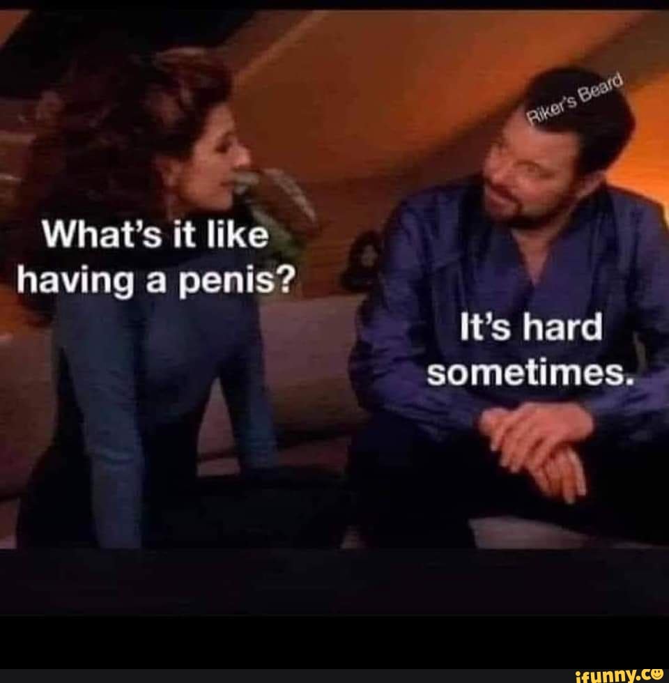 What's it like
having a penis?
It's hard sometimes.