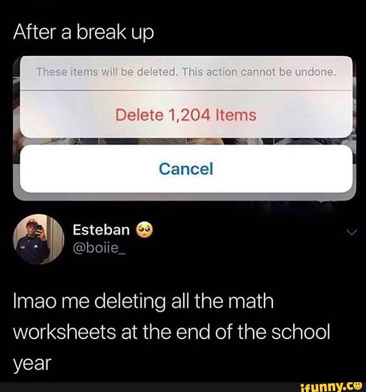 Delete 1,204 Items
Imao me deleting all the math
worksheets at the end of the school
year