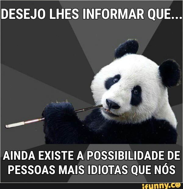 DESEJO LHES INFORMAR QUE...
AINDA EXISTE A POSSIBILIDADE DE
PESSOAS MAIS IDIOTAS QUE NOS