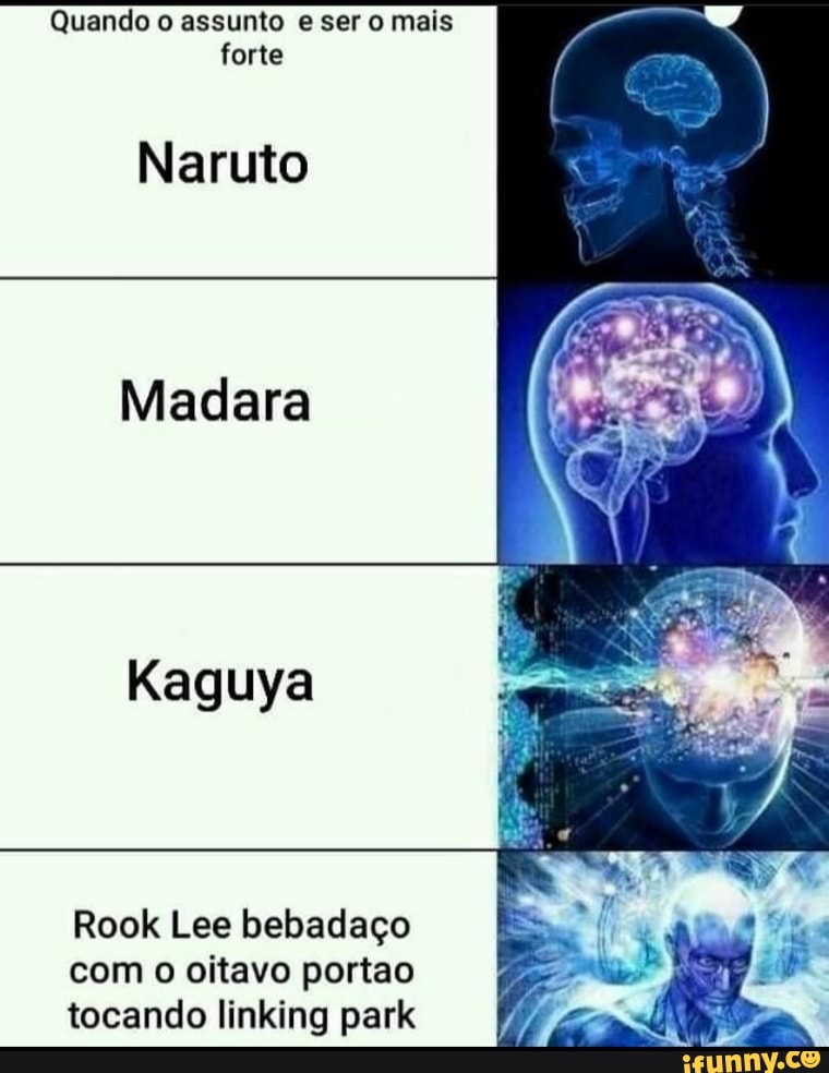 Quando o assunto e ser o mais forte
Naruto
Madara
Kaguya
Rook Leu bebadaço com o oitavo portao tocando linking park