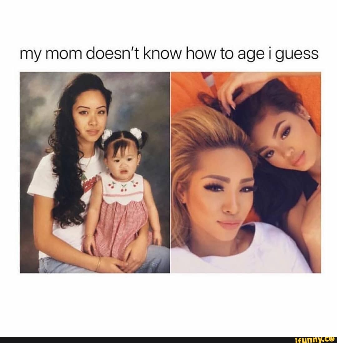 My mom doesn't know how to age i guess - iFunny