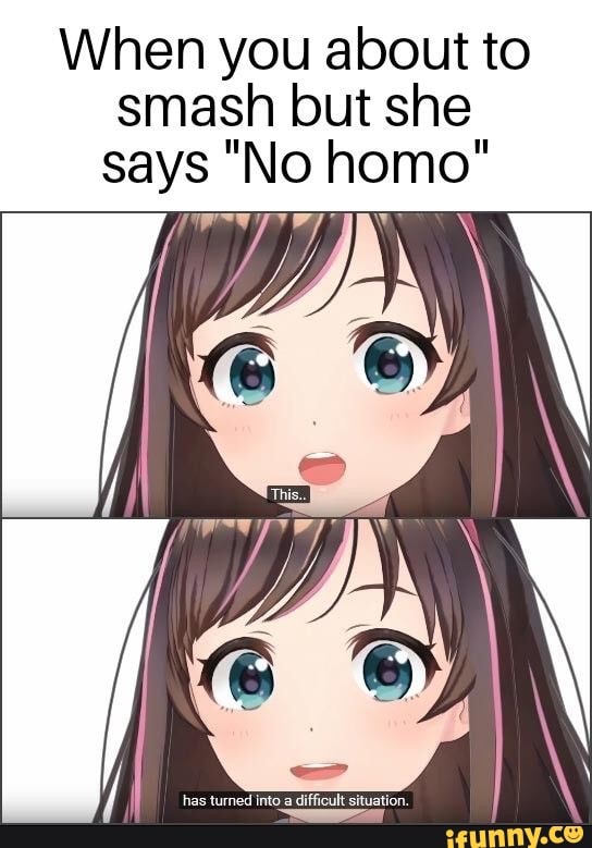 When you about to smash but she says "No homo"