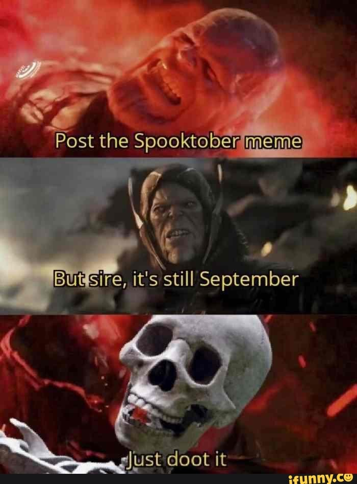 Post the Spooktober meme
Buesire, it's still September
doot it