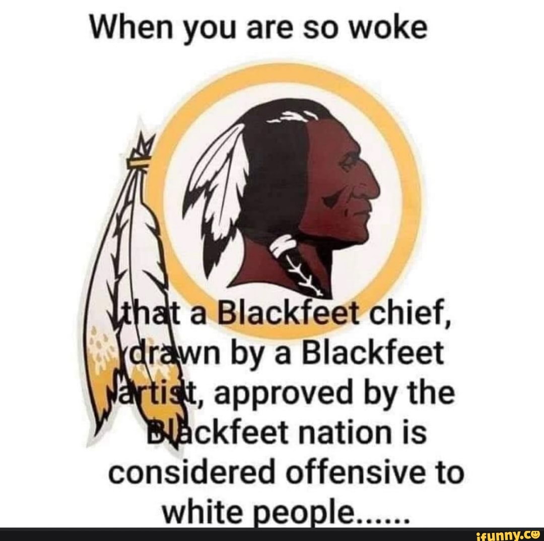 When you are so woke
at a Blackfeet chief,
awn by a Blackfeet