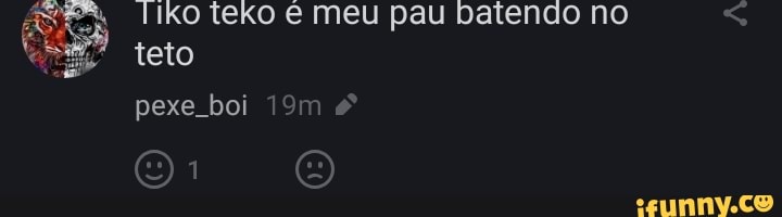 Tiko teko € Meu pau batendo no
teto