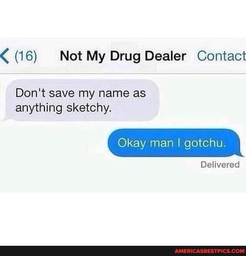 (16) Not My Drug Dealer Contact
Don't save my name as anything sketchy.
Okay man I gotchu
Delivered