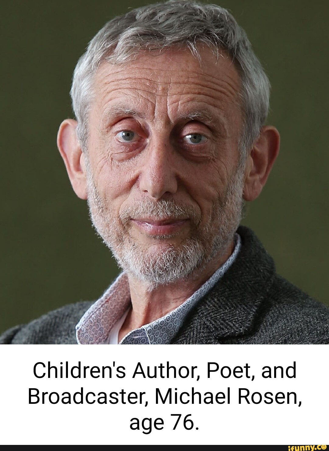 Micheral Rosen Children's Author, Poet, and Broadcaster, Michael Rosen, age /6. - iFunny
