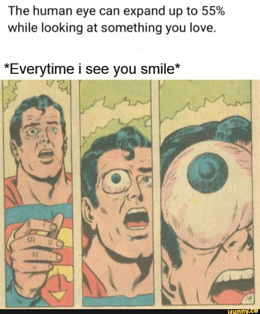 The human eye can expand up to 55% while looking at something you love.
*Everytime i see you smile*