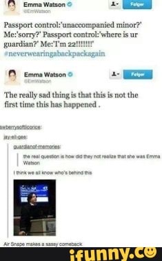 Emma Watson
Passport control unaccompanied minor?"
Me Passport control where is ur
guardian?* neverwearingabackpackagain
1) Emma watson
'The really sad thing is that this is not the first time this has happened
