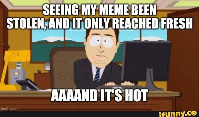 SEEING: MY- MEME BEEN
-AAAAND'ITS HOT