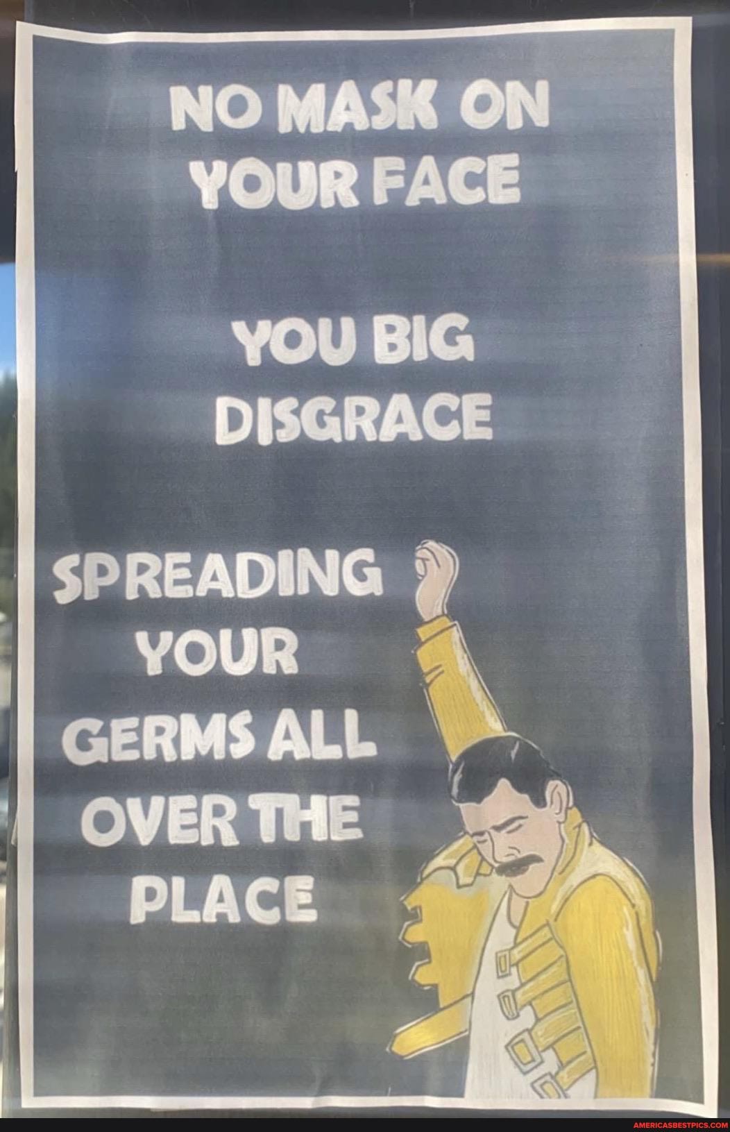 NOMASK ON YOUR FACE
YOU BIG DISGRACE
I SPREADING
YOUR GERMSALL
OVERTHE