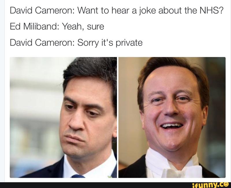 David Cameron Want To Hear A Joke About The Nhs Ed Miliband Yeah Sure David Cameron Sorry