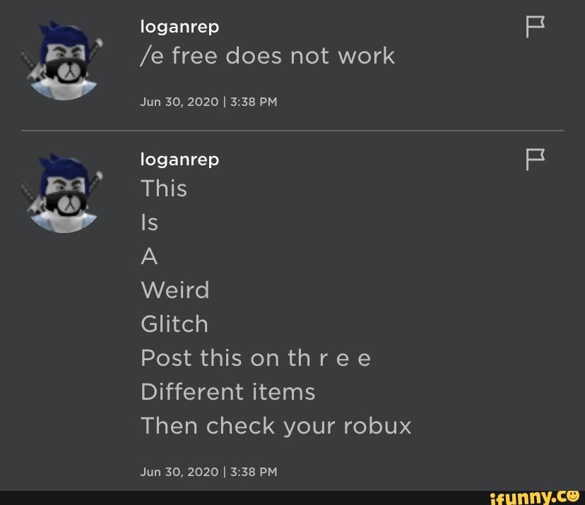 Loganrep E Free Does Not Work Jun 30 2020 I Pm Loganrep This Is Weird Glitch Post This Onthree Different Items Then Check Your Robux Jun 30 2020 I Pm Ifunny - this is a weird glitch check you robux