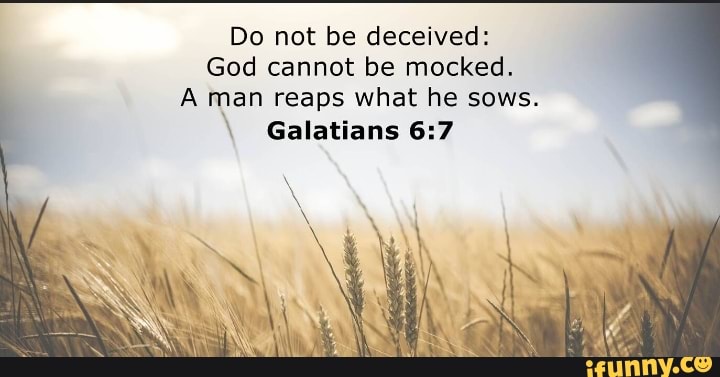 do-not-be-deceived-god-cannot-be-mocked-a-man-reaps-what-he-sows