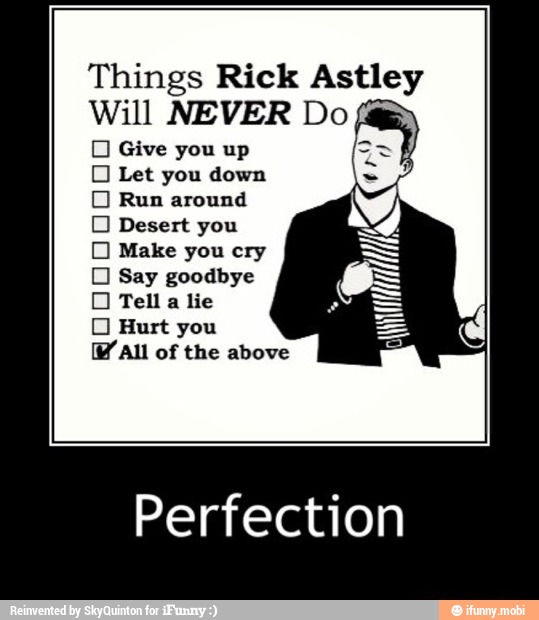 Things Rick Astley
Will NEVER Do
O Give you up
O Let you down
O Run around
O Desert you
O Make you cry
O Say goodbye
O Tell a lie
O Hurt you
AU of the above a
Perfection
