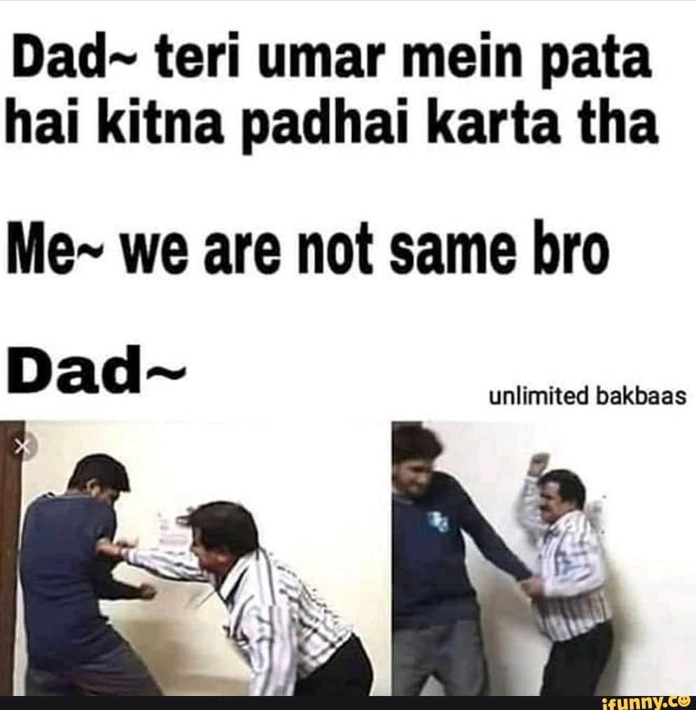 Dad~ teri umar mein pata
hai kitna padhai karta tha
Me~ we are not same bro