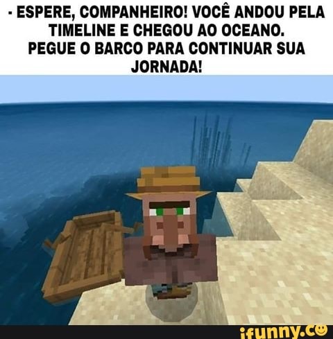 ESPERE, COMPANHEIRO! VOCÊ ANDOU PELA
TIMELINE E CHEGOU AO OCEANO.
PEGUE O BARCO PARA CONTINUAR SUA
JORNADA!