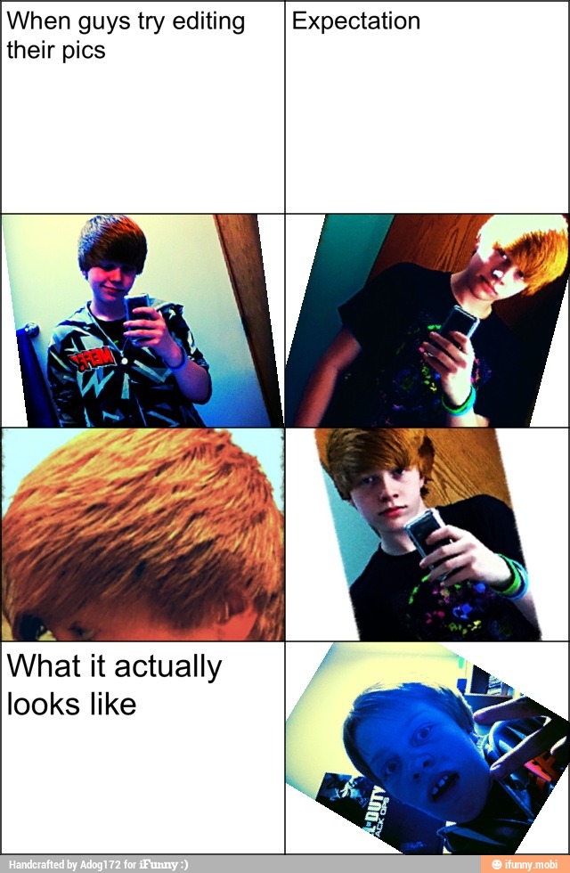 When guys try editing
their pics
Expectation
y
EN
What it actually
looks like