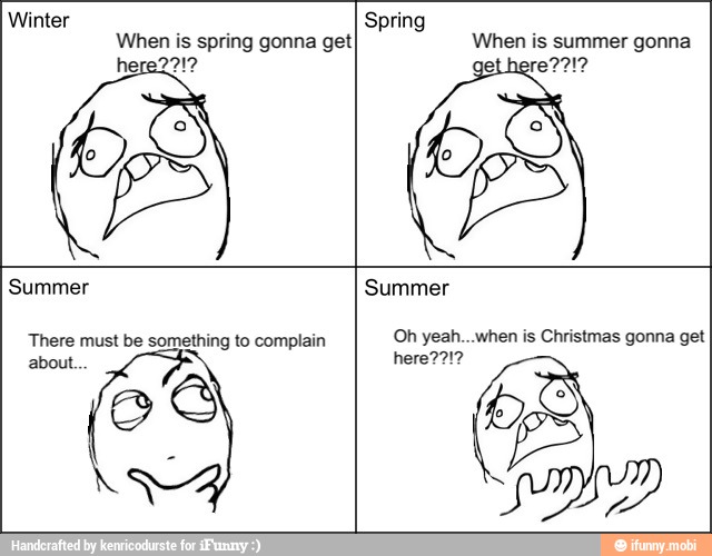 When is spring gonna get When is summer gonna
get h
There must be something to complain
about
Oh yeah. when is Christmas gonna get
here?21?