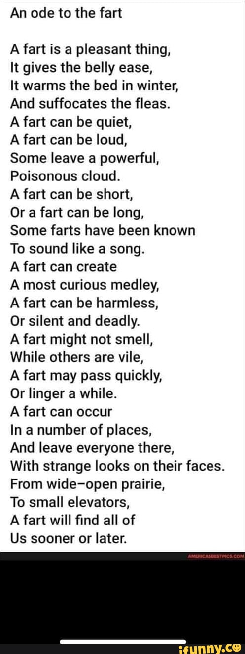 An ode to the fart A fart is a pleasant thing, It gives the belly ease ...