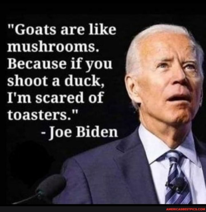 "Goats are like mushrooms. Because if you shoot a duck, I'm scared of