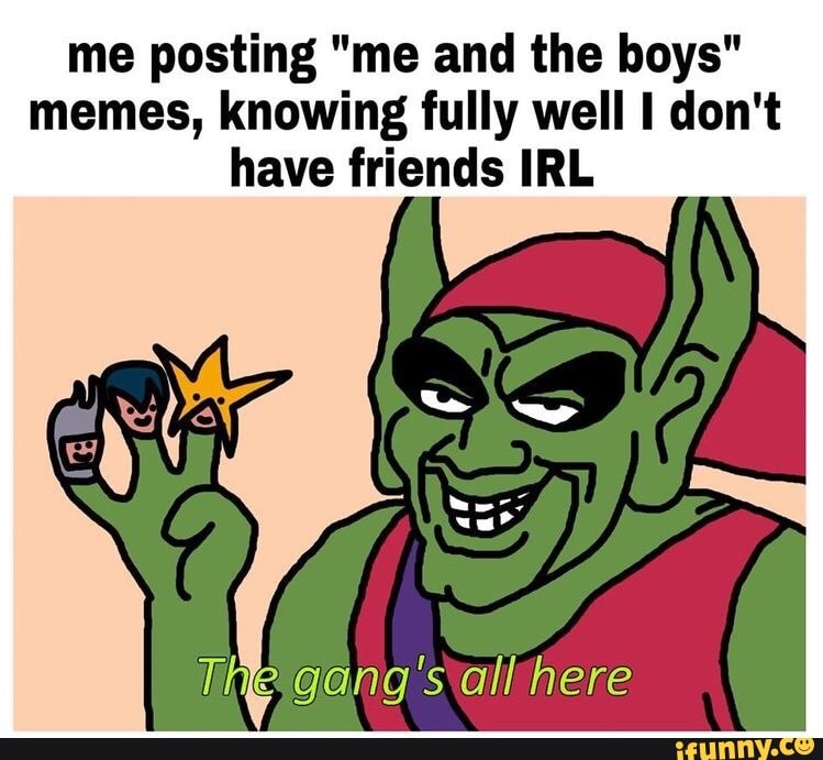 Me Posting me And The Boys Memes Knowing Fully Well I Don t Have