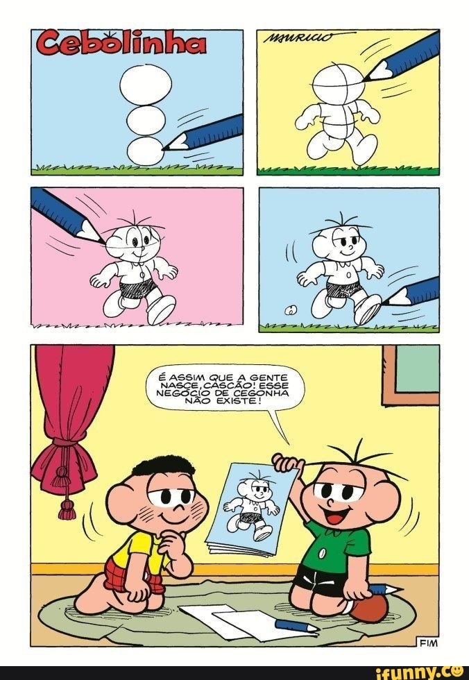 É ASSIM QUE A GENTE ESSE
NASCE, CASCÃO! ESSE
NÃO DE CEGONHA EXISTE!
NÃO EXISTE!