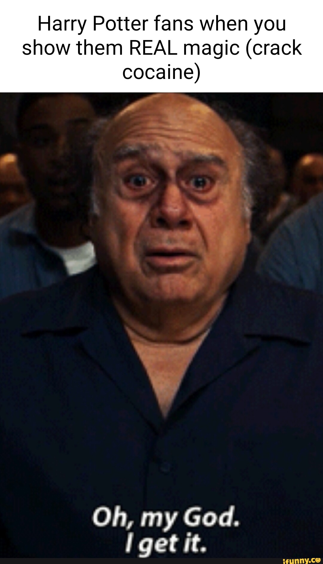 Harry Potter fans when you show them REAL magic (crack cocaine) Oh, my God.  get it. - iFunny