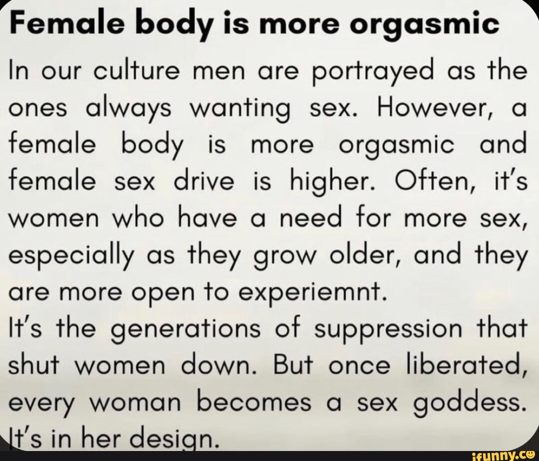 Female body is more orgasmic In our culture men are portrayed as the ones  always wanting