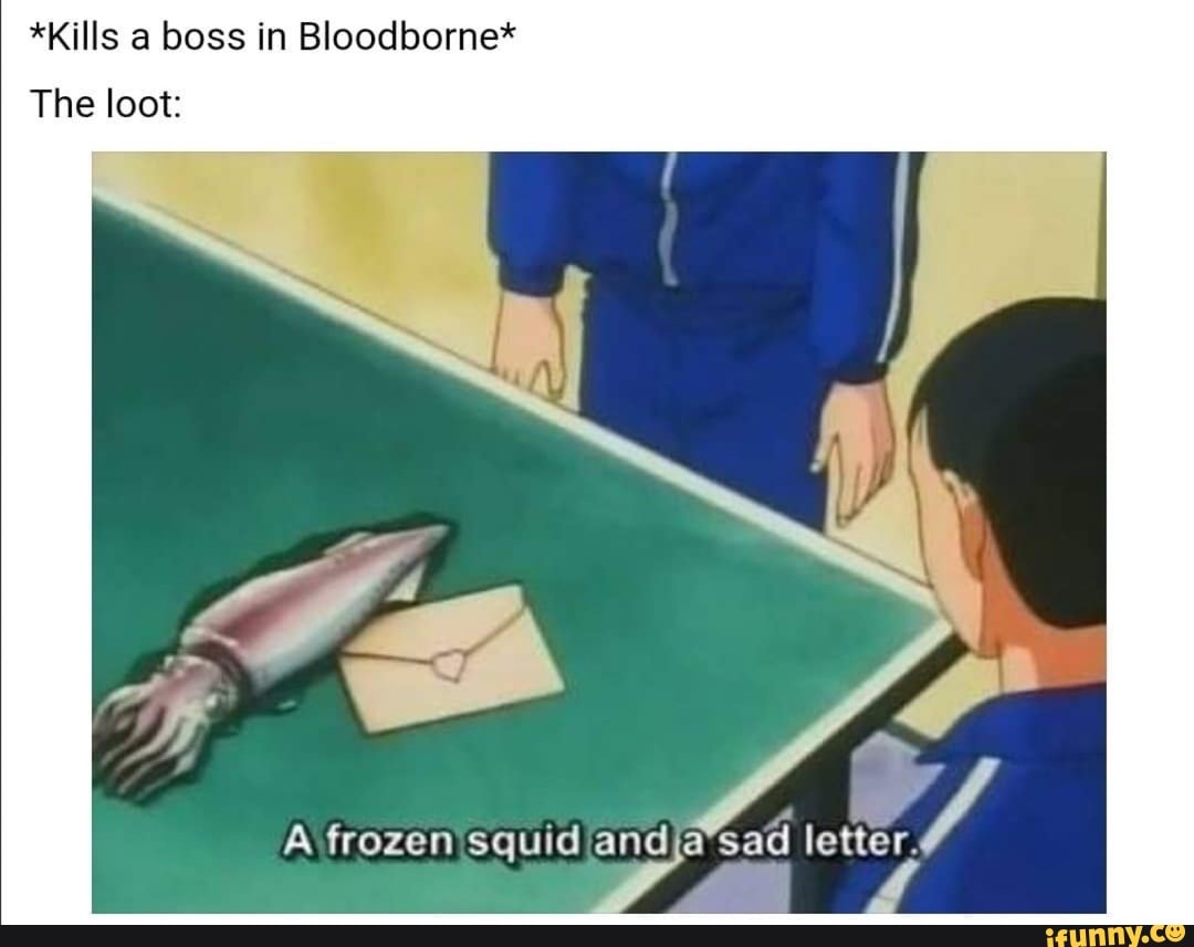 *Kills a boss in Bloodborne*
The loot:
A frozen squid andjavsad letter.