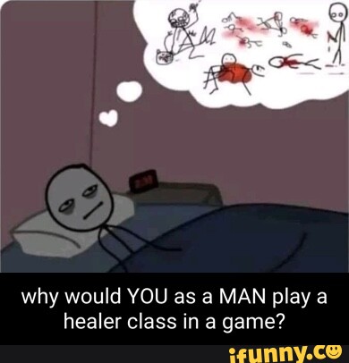 why would YOU as a MAN play healer class in a game?