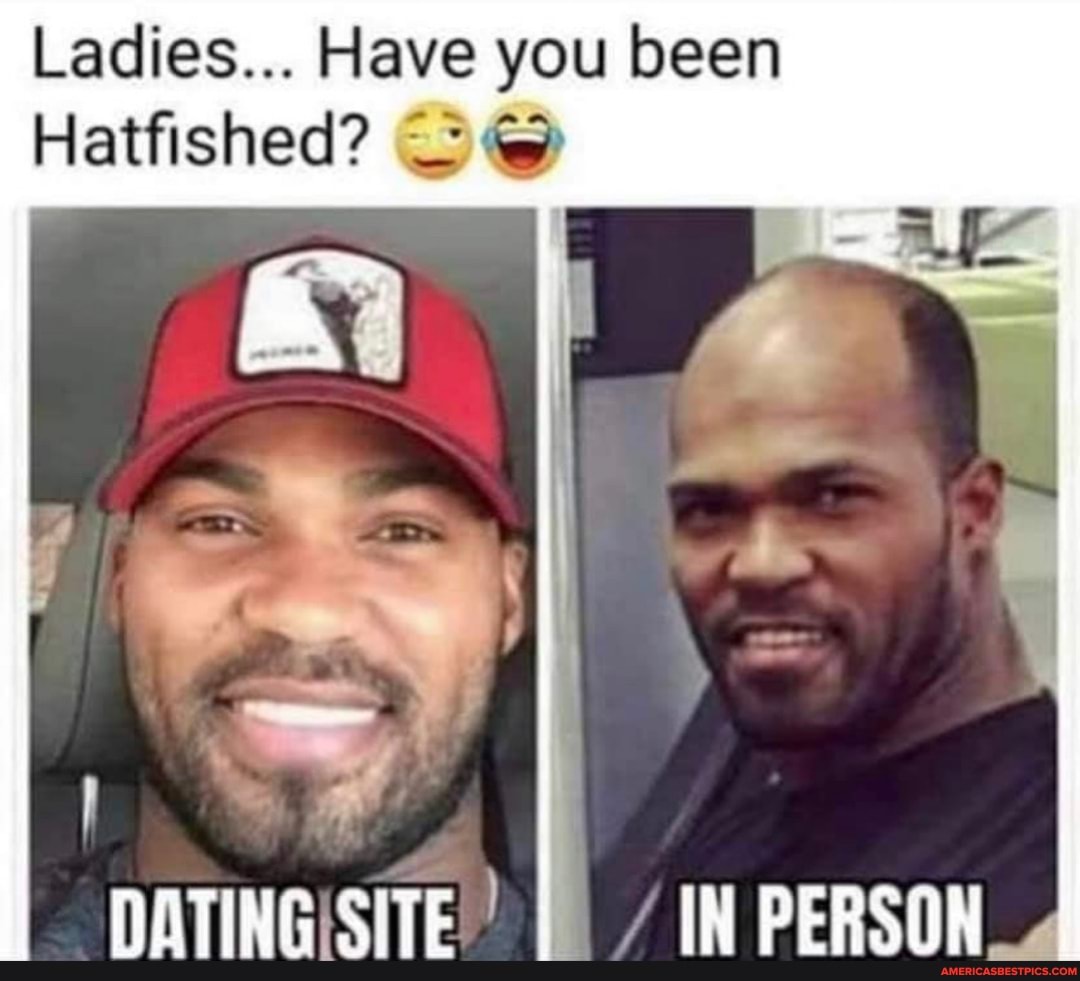 Ladies... Have you been
Hatfished?
DATINGISITE!"
/ IW PERSON