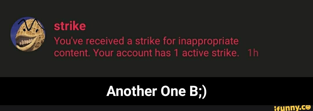 You've received strike for inappropriate
content. Your account has 1 active strike.
Another One B;) - Another One B;)