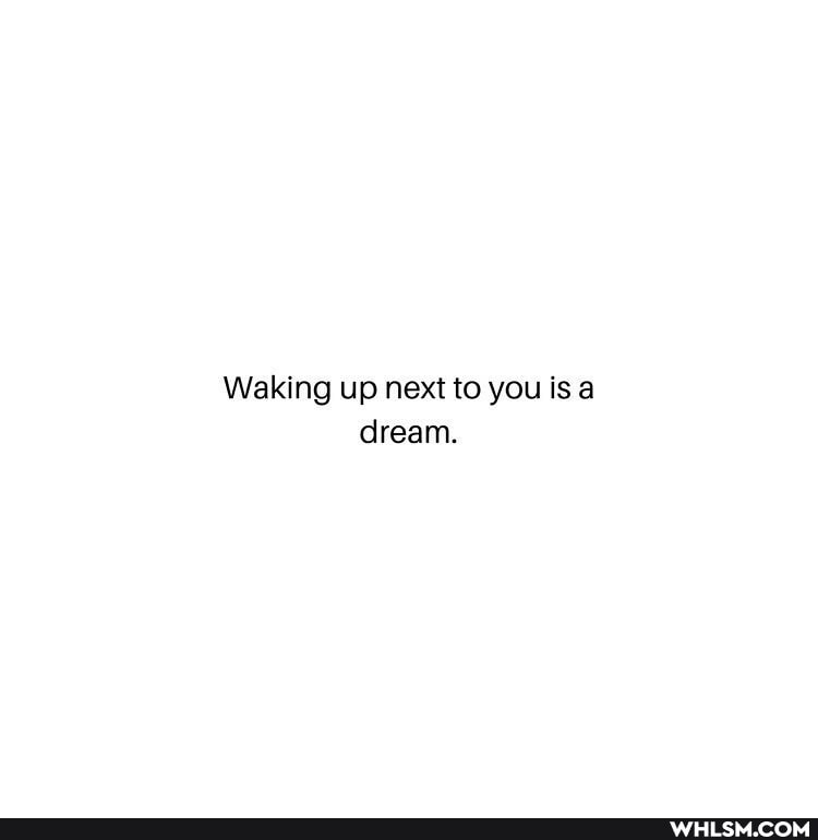 Waking up next to you is a dream.