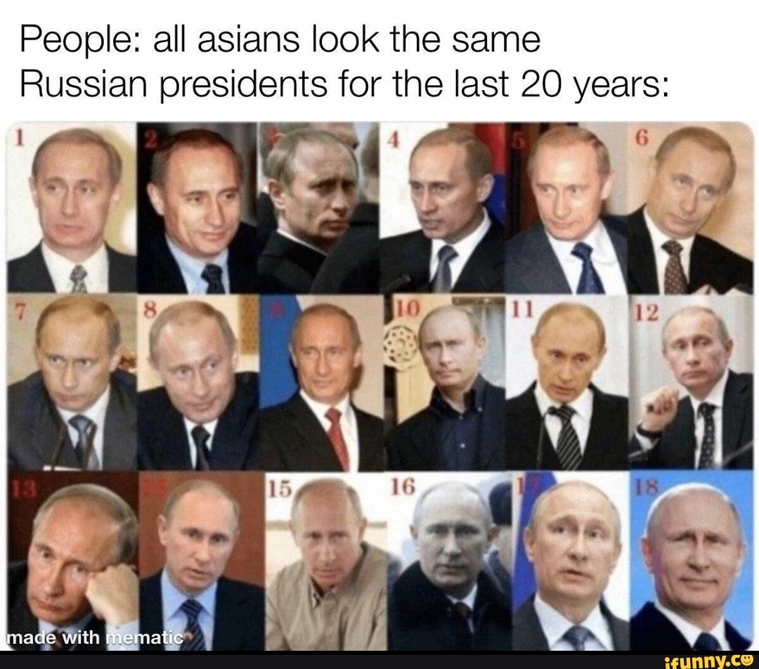 People: all asians look the same
Russian presidents for the last 20 years: