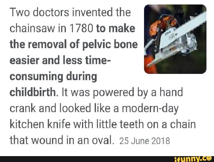 Two doctors invented the chainsaw in 1780 to make the removal of pelvic
