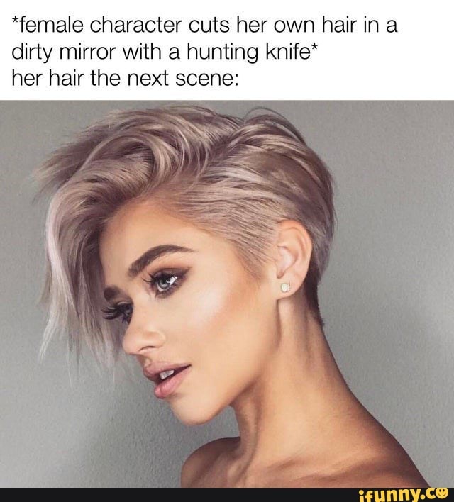 "female character cuts her own hair ina dirty mirror with a hunting knife* her hair the next scene:
