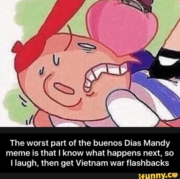 Dias Mandy meme is that I know what happens next, so I laugh, then get Viet...