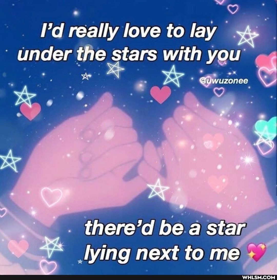 I'd really love to lay under the stars with you
there'd be .a star lying next to me