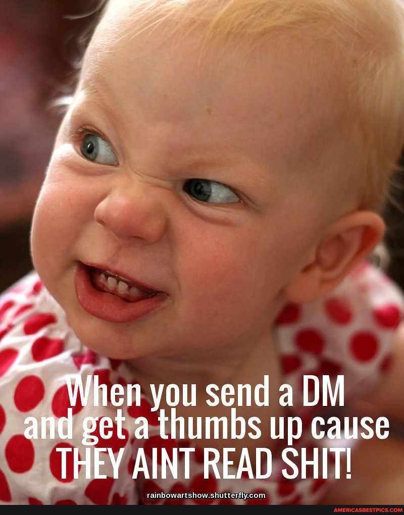 he
When you send a DM
and get a thumbs up cause
AINT READ SHIT!