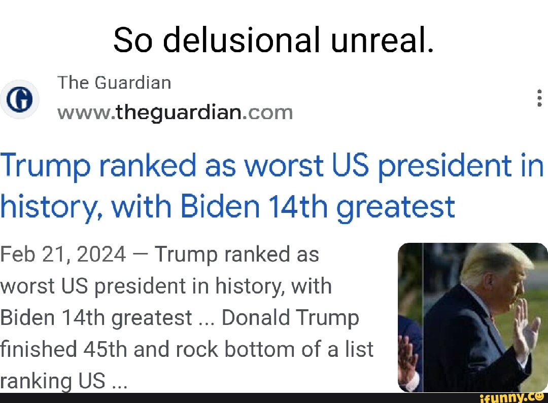 So delusional unreal. The Guardian Trump ranked as worst US president ...