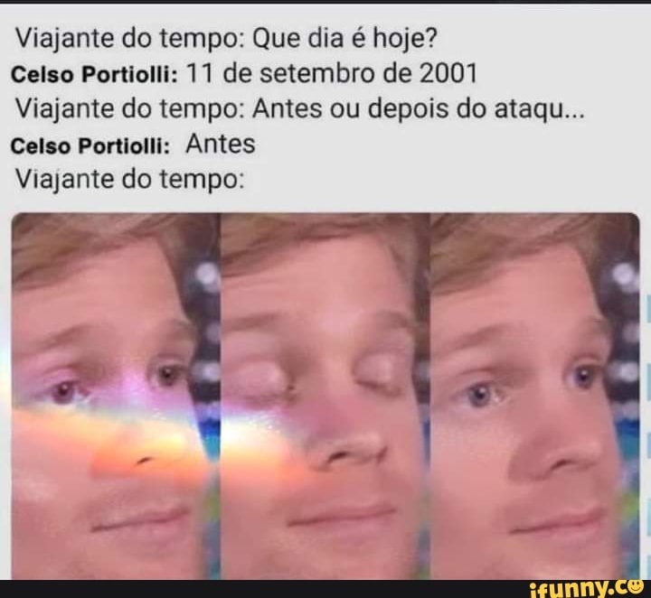 Viajante do tempo: Que dia é hoje?
Celso Portiolli: 11 de setembro de 2001
Viajante do tempo: Antes ou depois do ataqu...
Celso Portiolli: Antes
Viajante do tempo: