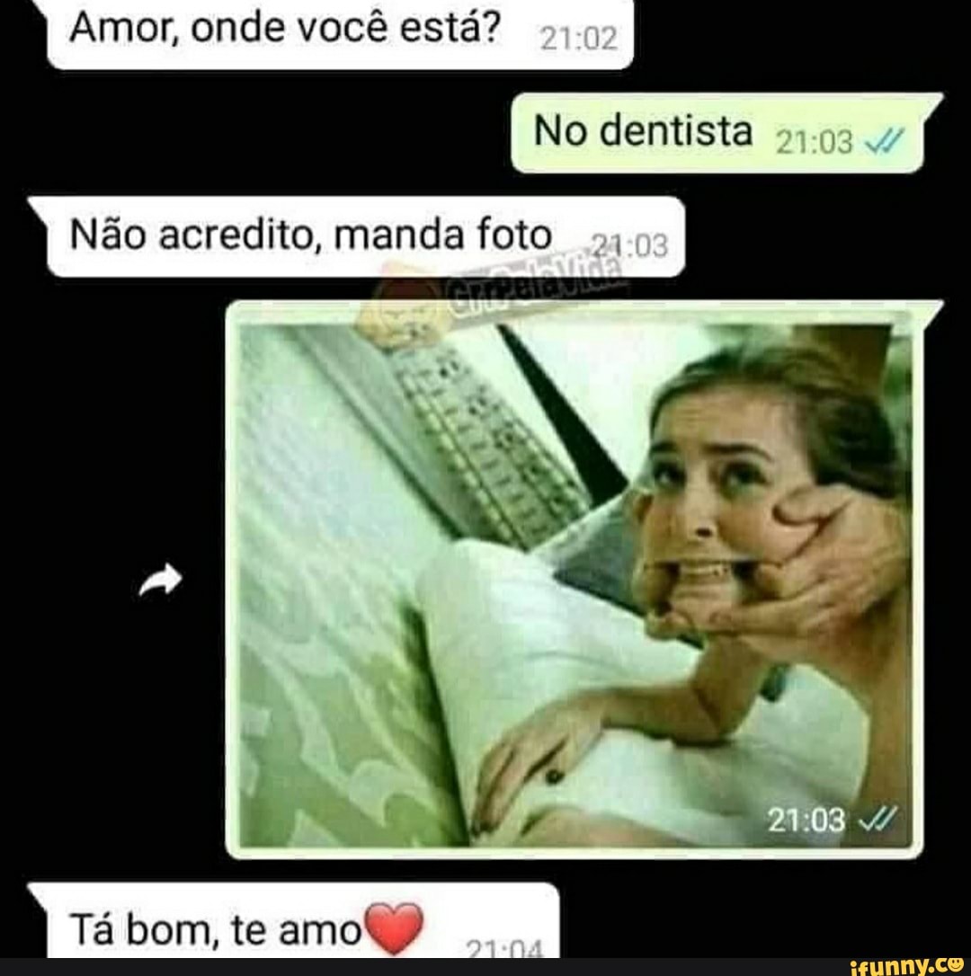 Amor, onde você está?
No dentista
I Não acredito, manda foto
I Tá bom, te amoly