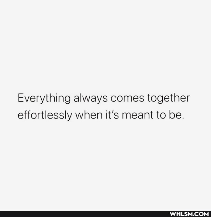 Everything always comes together effortlessly when it's meant to be.