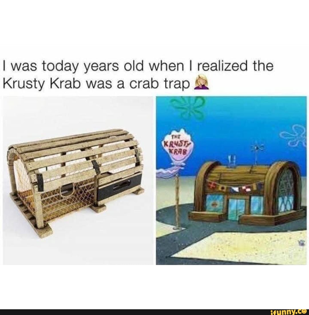 I was today years old when I realized the Krusty Krab was a crab trap
