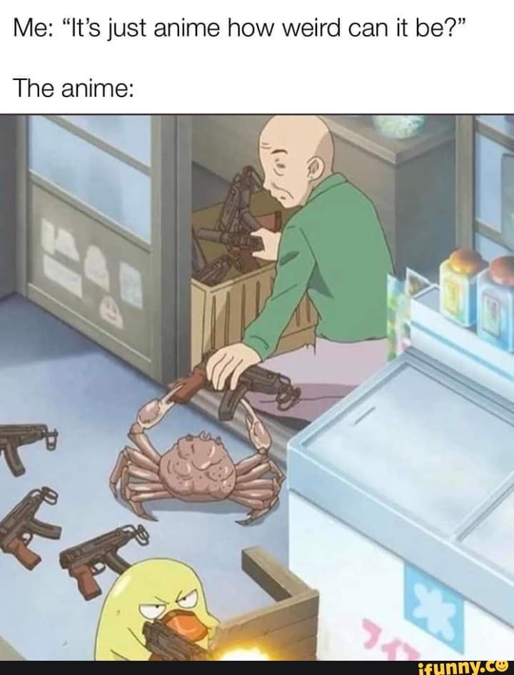 Me: "It's just anime how weird can it be?"
The anime: