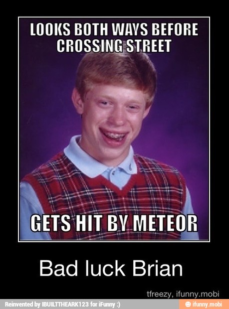 LOOKS BOTH WAYS BEFORE
CROSSINGISTREET
Bad luck Brian