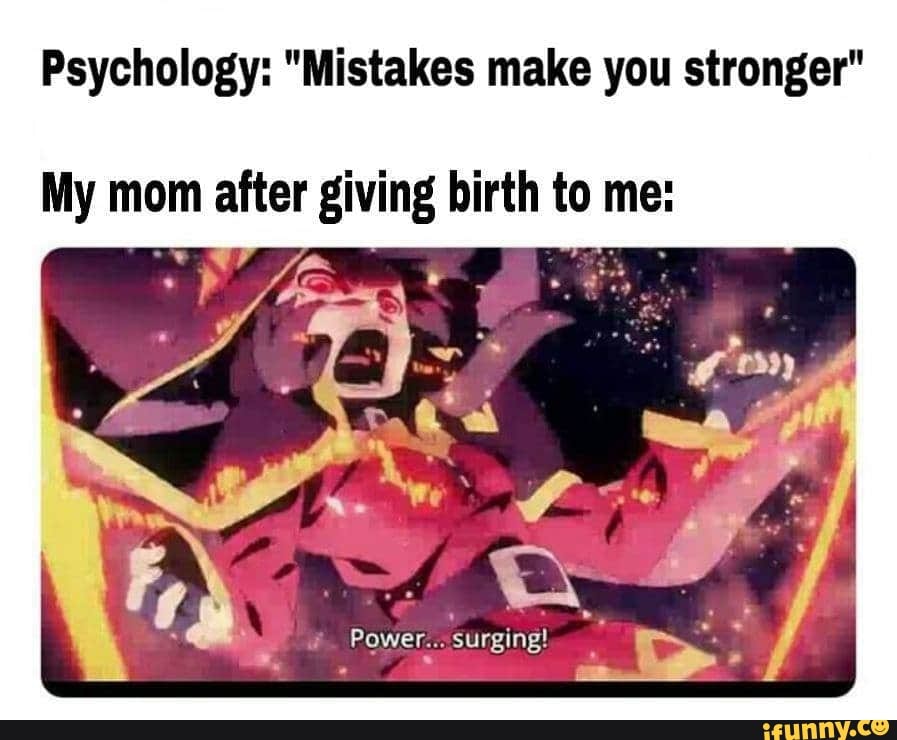Psychology: "Mistakes make you stronger" My mom MA giving birth tol me: - )