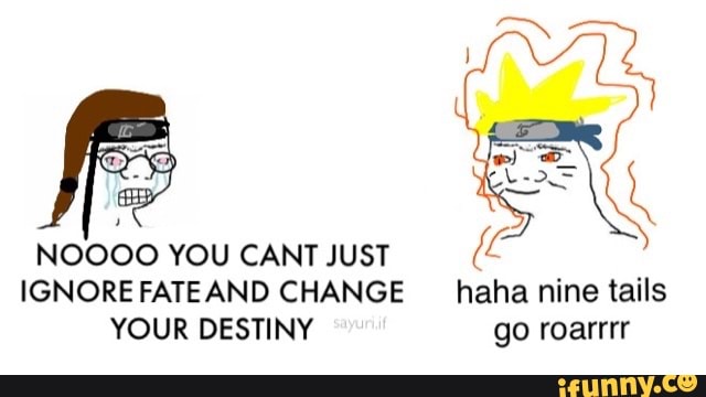 NOOOO YOU CANT JUST
IGNORE FATEAND CHANGE haha nine tails